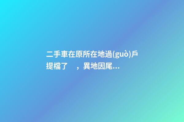 二手車在原所在地過(guò)戶提檔了，異地因尾氣問(wèn)題落不了戶怎么辦？